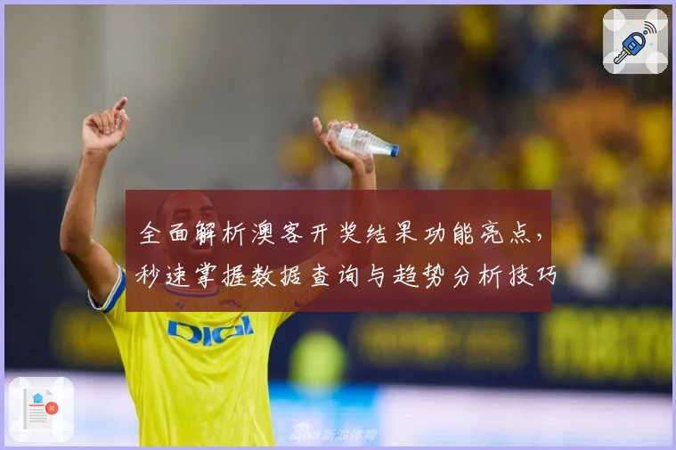 全面解析澳客开奖结果功能亮点，秒速掌握数据查询与趋势分析技巧