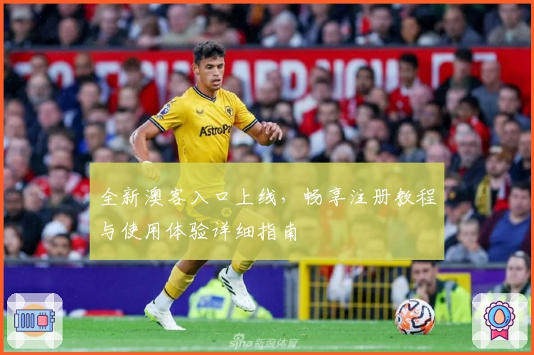 全新澳客入口上线，畅享注册教程与使用体验详细指南