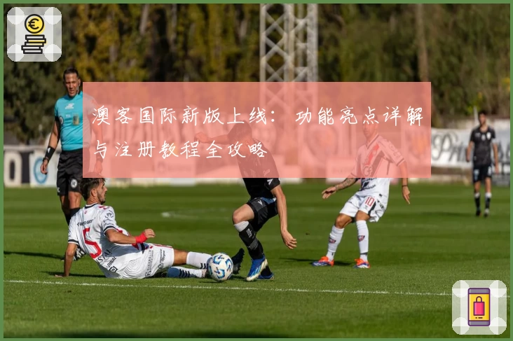 澳客国际新版上线：功能亮点详解与注册教程全攻略