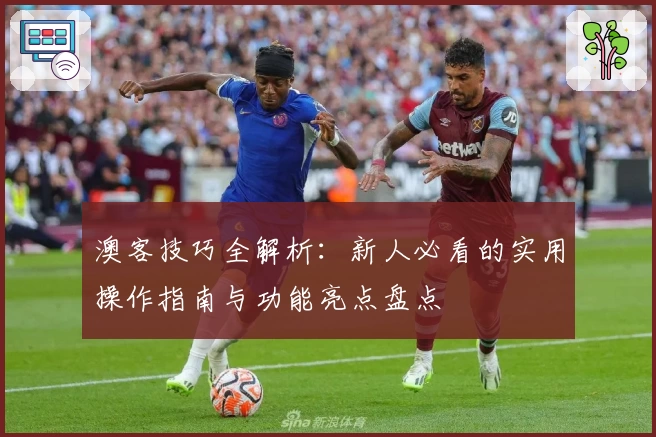 澳客技巧全解析：新人必看的实用操作指南与功能亮点盘点