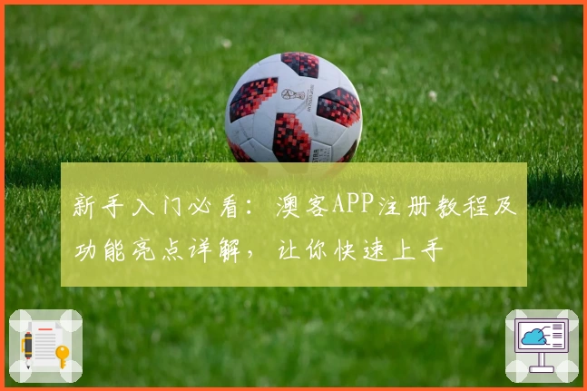 新手入门必看：澳客APP注册教程及功能亮点详解，让你快速上手