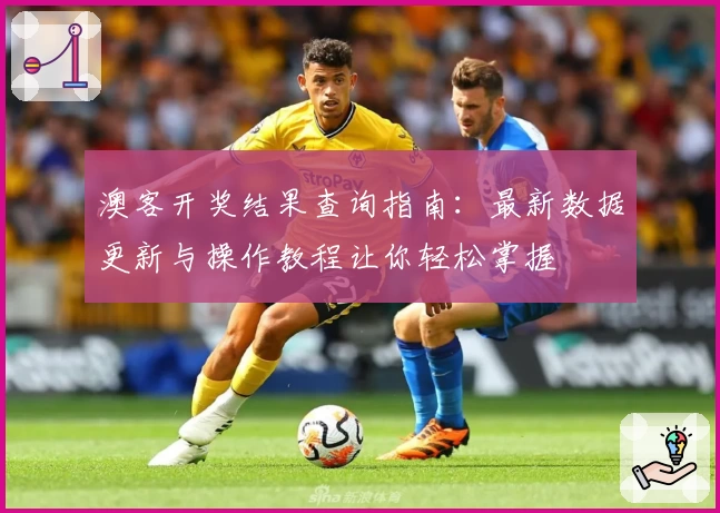 澳客开奖结果查询指南：最新数据更新与操作教程让你轻松掌握