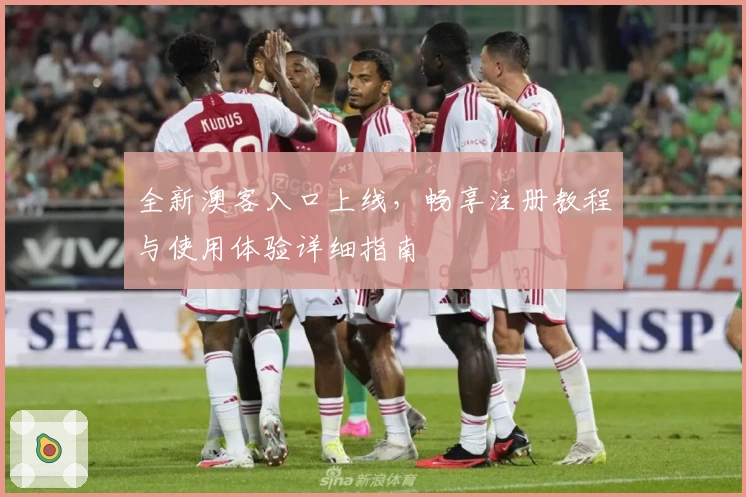 全新澳客入口上线，畅享注册教程与使用体验详细指南