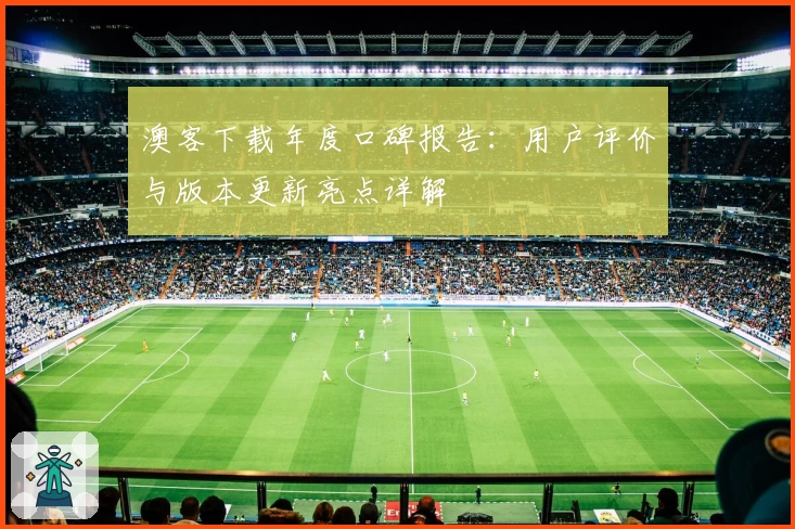澳客下载年度口碑报告：用户评价与版本更新亮点详解