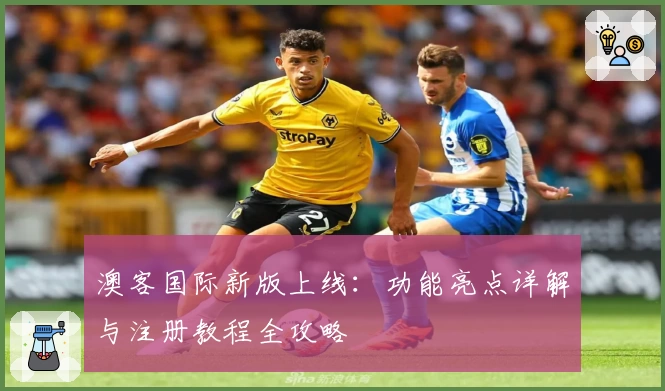 澳客国际新版上线：功能亮点详解与注册教程全攻略