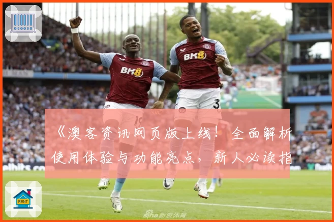 《澳客资讯网页版上线！全面解析使用体验与功能亮点，新人必读指南》