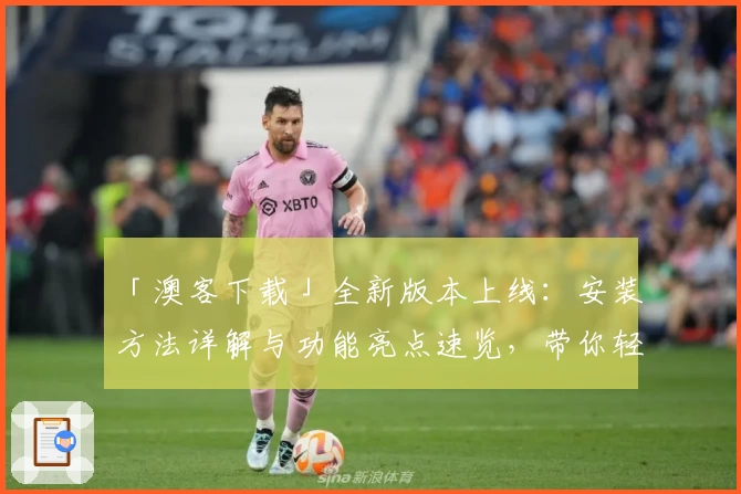 「澳客下载」全新版本上线：安装方法详解与功能亮点速览，带你轻松玩转应用