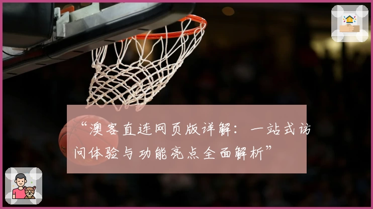 “澳客直连网页版详解：一站式访问体验与功能亮点全面解析”