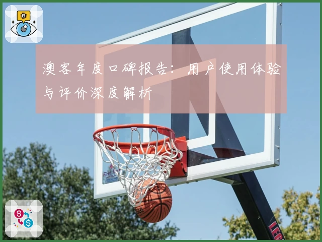 澳客年度口碑报告：用户使用体验与评价深度解析