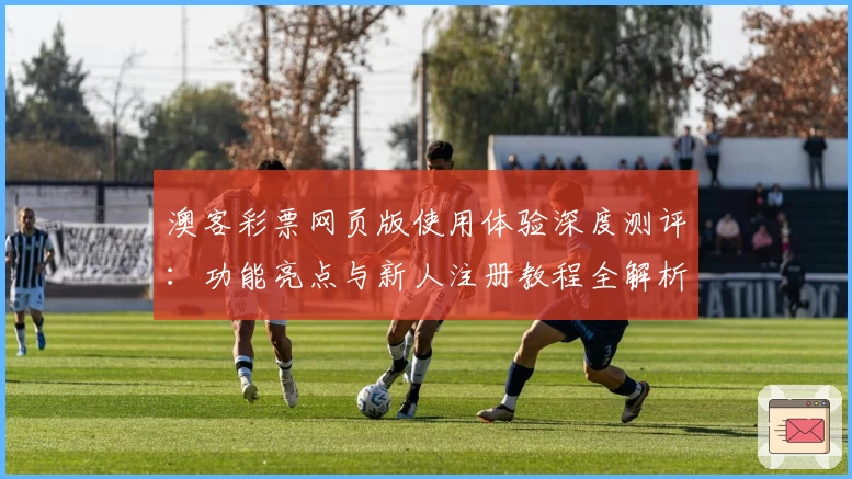 澳客彩票网页版使用体验深度测评：功能亮点与新人注册教程全解析