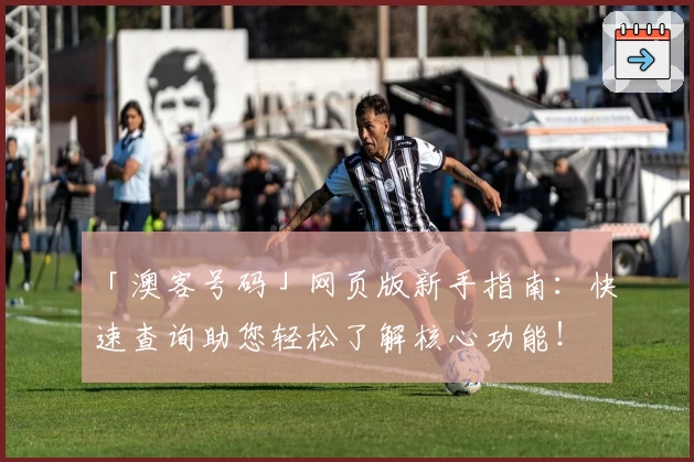 「澳客号码」网页版新手指南：快速查询助您轻松了解核心功能！