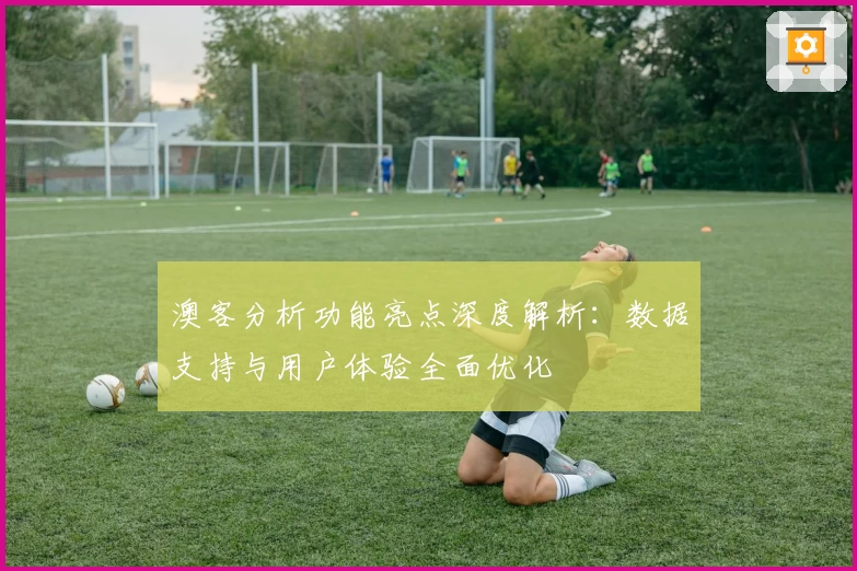 澳客分析功能亮点深度解析：数据支持与用户体验全面优化
