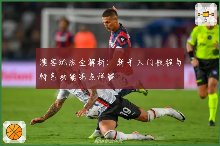 澳客玩法全解析：新手入门教程与特色功能亮点详解