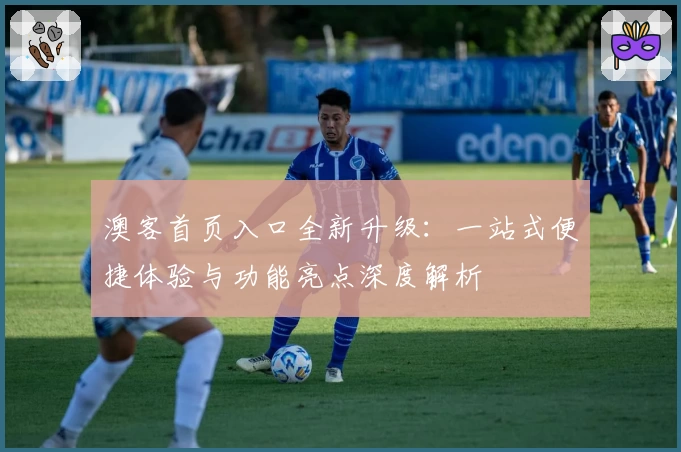 澳客首页入口全新升级：一站式便捷体验与功能亮点深度解析