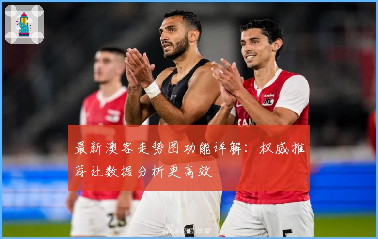 最新澳客走势图功能详解：权威推荐让数据分析更高效