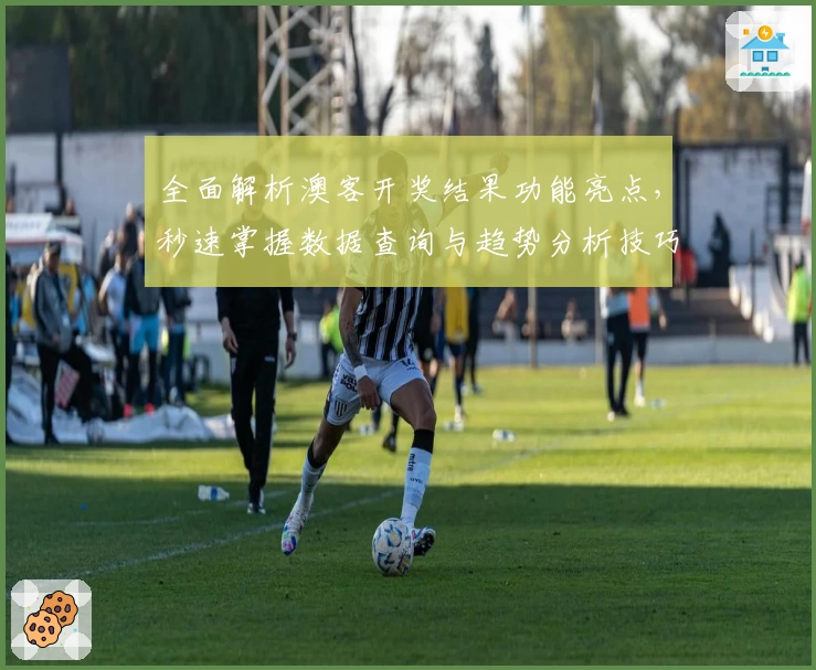 全面解析澳客开奖结果功能亮点，秒速掌握数据查询与趋势分析技巧