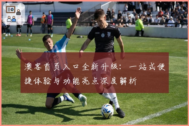 澳客首页入口全新升级：一站式便捷体验与功能亮点深度解析