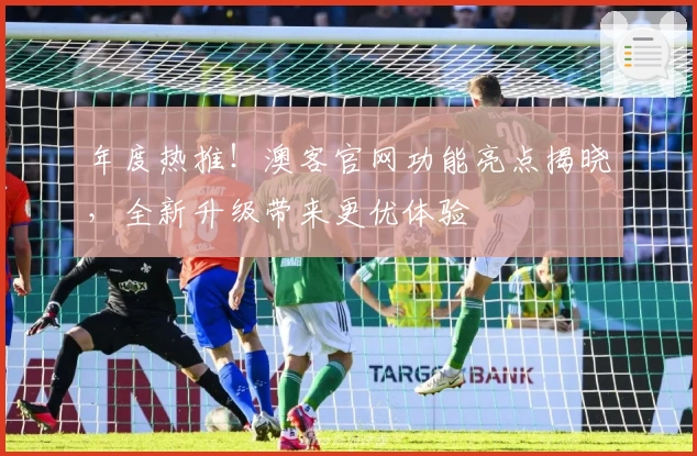 年度热推！澳客官网功能亮点揭晓，全新升级带来更优体验