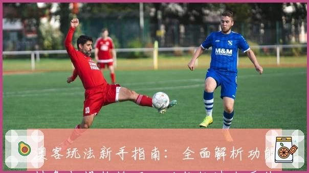 澳客玩法新手指南：全面解析功能特色与操作技巧，助你快速上手体验