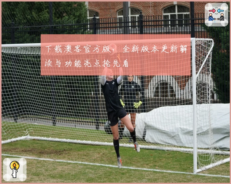 下载澳客官方版，全新版本更新解读与功能亮点抢先看