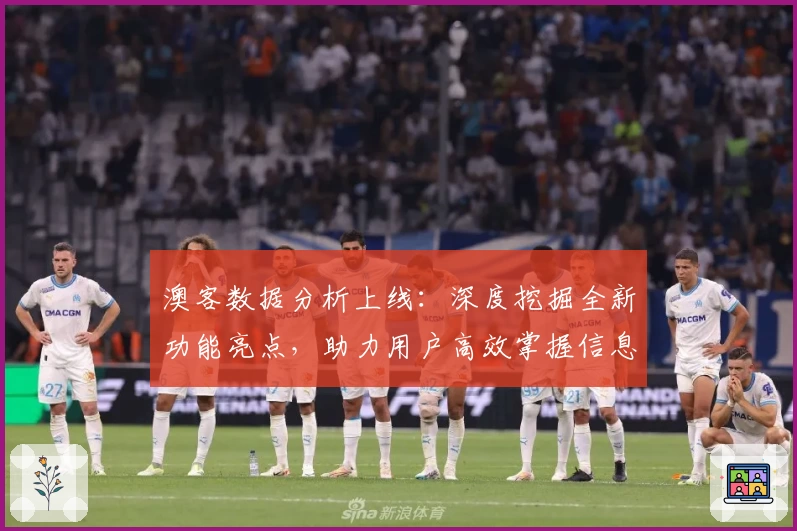 澳客数据分析上线：深度挖掘全新功能亮点，助力用户高效掌握信息