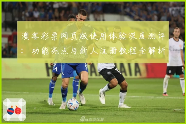 澳客彩票网页版使用体验深度测评：功能亮点与新人注册教程全解析