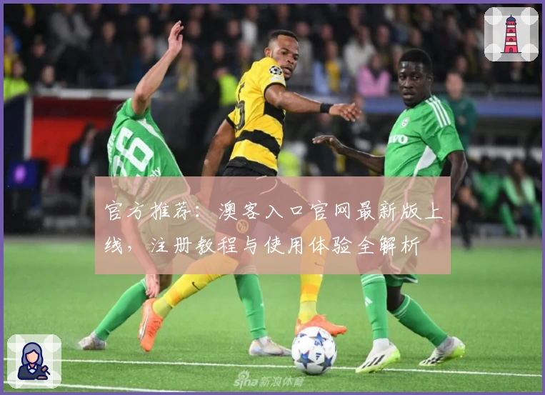 官方推荐：澳客入口官网最新版上线，注册教程与使用体验全解析