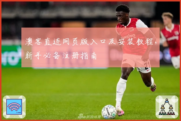 澳客直连网页版入口及安装教程，新手必备注册指南