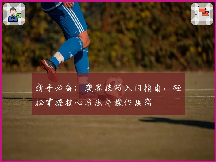 新手必备:澳客技巧入门指南,轻松掌握核心方法与操作诀窍