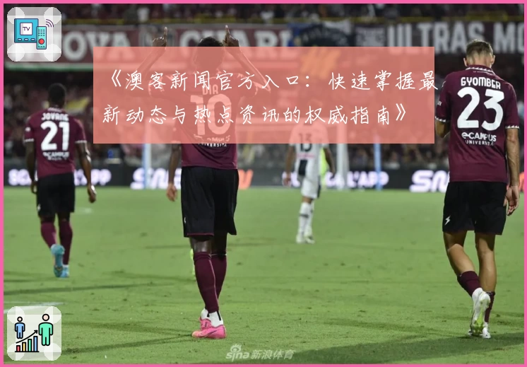 《澳客新闻官方入口：快速掌握最新动态与热点资讯的权威指南》