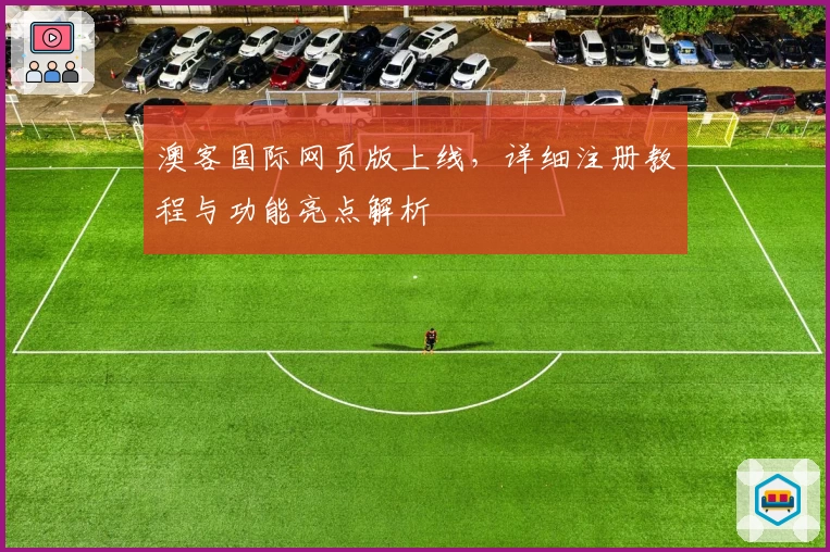 澳客国际网页版上线,详细注册教程与功能亮点解析