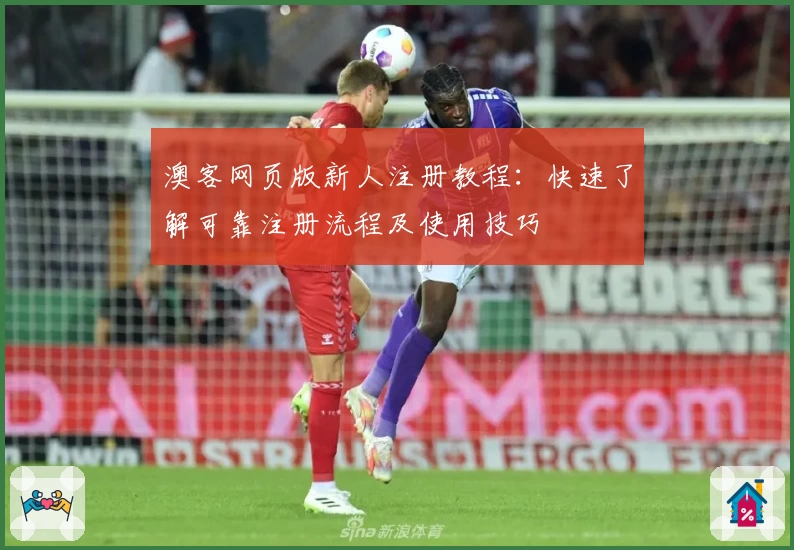 澳客网页版新人注册教程：快速了解可靠注册流程及使用技巧