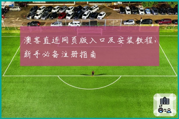 澳客直连网页版入口及安装教程，新手必备注册指南