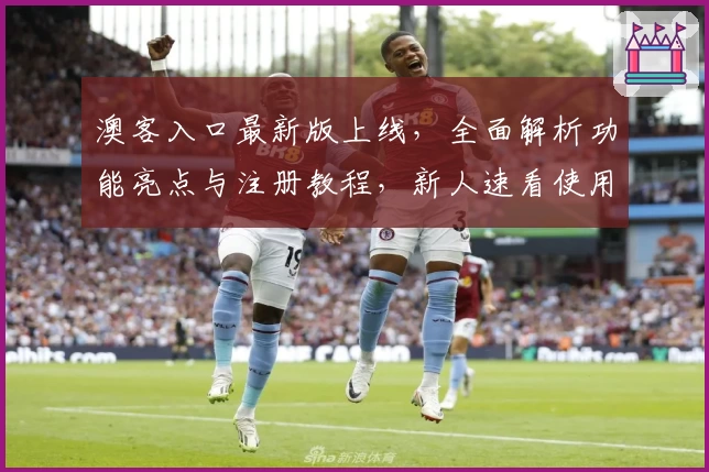 澳客入口最新版上线，全面解析功能亮点与注册教程，新人速看使用指南