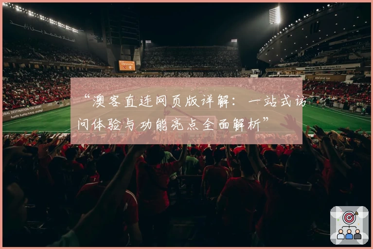 “澳客直连网页版详解：一站式访问体验与功能亮点全面解析”